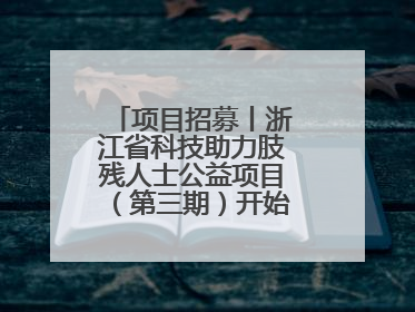 项目招募丨浙江省科技助力肢残人士公益项目（第三期）开始招募受益人啦