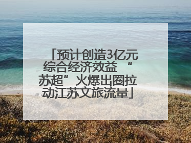 预计创造3亿元综合经济效益 “苏超”火爆出圈拉动江苏文旅流量