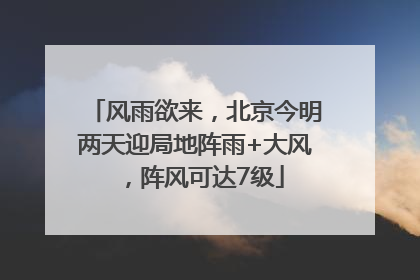 风雨欲来，北京今明两天迎局地阵雨+大风，阵风可达7级