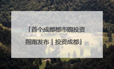 首个成都都市圈投资指南发布｜投资成都