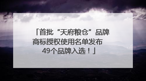 首批“天府粮仓”品牌商标授权使用名单发布 49个品牌入选！