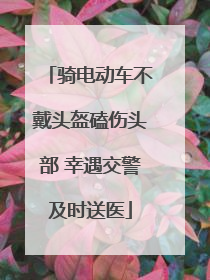 骑电动车不戴头盔磕伤头部 幸遇交警及时送医