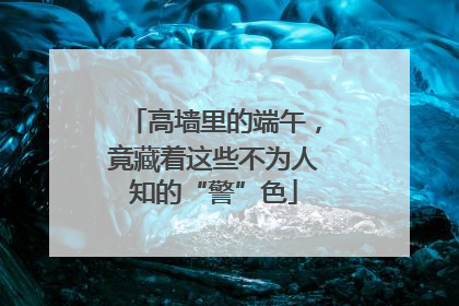 高墙里的端午，竟藏着这些不为人知的“警”色