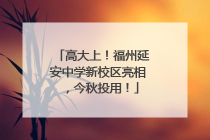 高大上！福州延安中学新校区亮相，今秋投用！