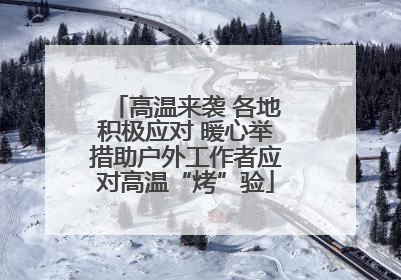 高温来袭 各地积极应对 暖心举措助户外工作者应对高温“烤”验