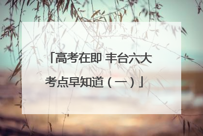 高考在即 丰台六大考点早知道（一）