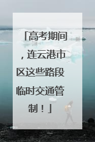 高考期间，连云港市区这些路段临时交通管制！