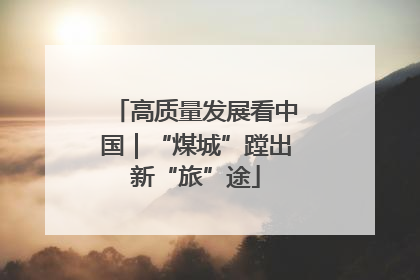 高质量发展看中国｜“煤城”蹚出新“旅”途