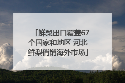 鲜梨出口覆盖67个国家和地区 河北鲜梨俏销海外市场