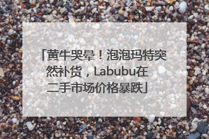 黄牛哭晕！泡泡玛特突然补货，Labubu在二手市场价格暴跌