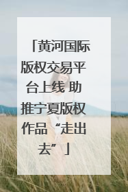 黄河国际版权交易平台上线 助推宁夏版权作品“走出去”