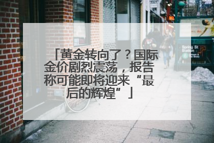 黄金转向了？国际金价剧烈震荡，报告称可能即将迎来“最后的辉煌”