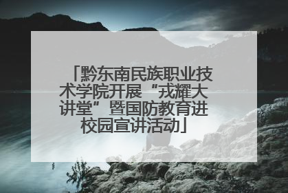 黔东南民族职业技术学院开展“戎耀大讲堂”暨国防教育进校园宣讲活动