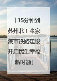 15分钟到苏州北！张家港市铁路建设开启民生幸福新时速
