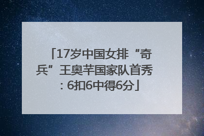 17岁中国女排“奇兵”王奥芊国家队首秀：6扣6中得6分