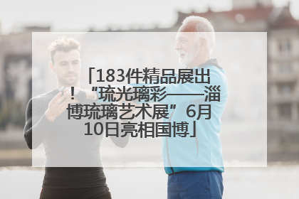 183件精品展出！“琉光璃彩——淄博琉璃艺术展”6月10日亮相国博