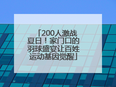 200人激战夏日！家门口的羽球盛宴让百姓运动基因觉醒