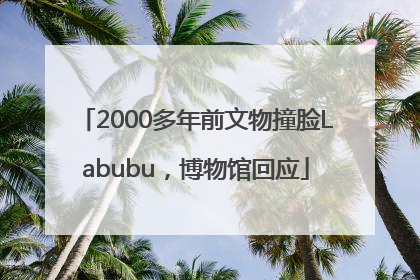 2000多年前文物撞脸Labubu，博物馆回应