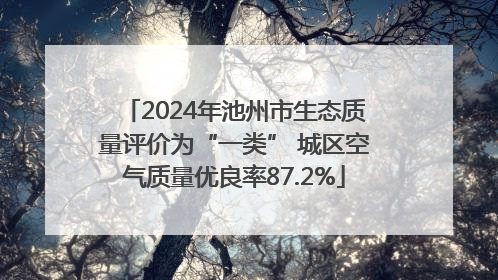 2024年池州市生态质量评价为“一类” 城区空气质量优良率87.2%