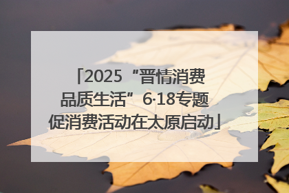 2025“晋情消费 品质生活”6·18专题促消费活动在太原启动