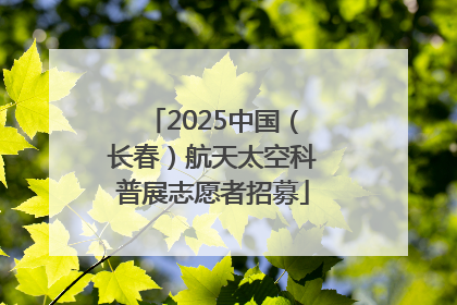 2025中国（长春）航天太空科普展志愿者招募