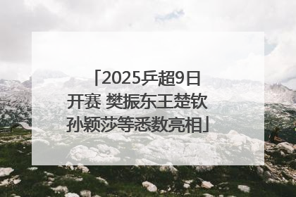 2025乒超9日开赛 樊振东王楚钦孙颖莎等悉数亮相