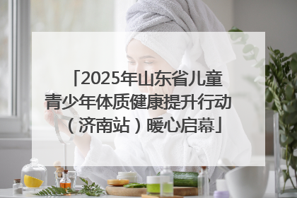 2025年山东省儿童青少年体质健康提升行动（济南站）暖心启幕