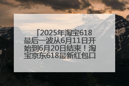 2025年淘宝618最后一波从6月11日开始到6月20日结束！淘宝京东618最新红包口令是：优惠礼包855