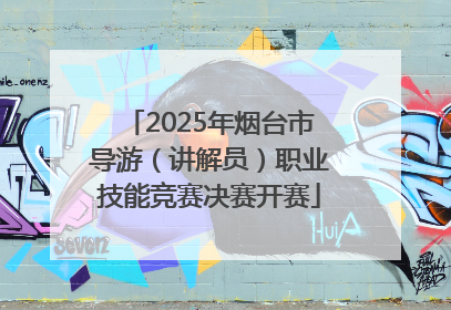 2025年烟台市导游（讲解员）职业技能竞赛决赛开赛