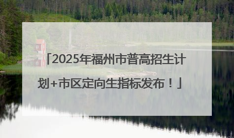 2025年福州市普高招生计划+市区定向生指标发布！