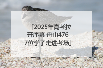 2025年高考拉开序幕 舟山4767位学子走进考场