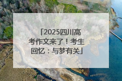2025四川高考作文来了！考生回忆：与梦有关