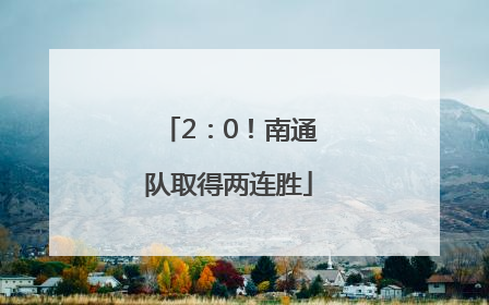 2：0！南通队取得两连胜