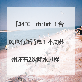 34℃！雨雨雨！台风也有新消息！本周苏州还有2次降水过程