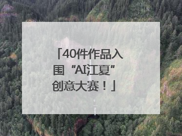 40件作品入围“AI江夏”创意大赛！