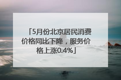 5月份北京居民消费价格同比下降，服务价格上涨0.4%