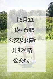 6月11日起 合肥公交集团新开324路公交线