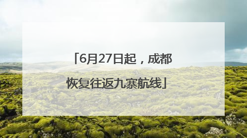 6月27日起，成都恢复往返九寨航线