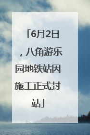 6月2日，八角游乐园地铁站因施工正式封站