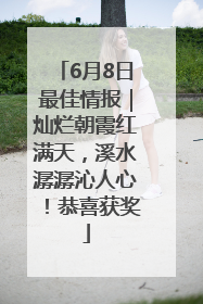 6月8日最佳情报｜灿烂朝霞红满天，溪水潺潺沁人心！恭喜获奖