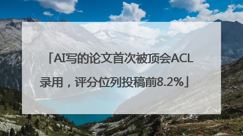 AI写的论文首次被顶会ACL录用，评分位列投稿前8.2%
