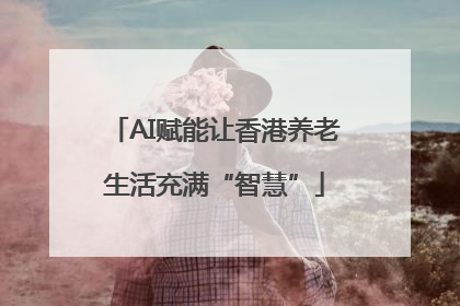 AI赋能让香港养老生活充满“智慧”