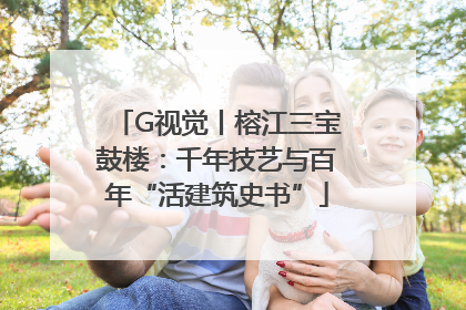 G视觉丨榕江三宝鼓楼：千年技艺与百年“活建筑史书”