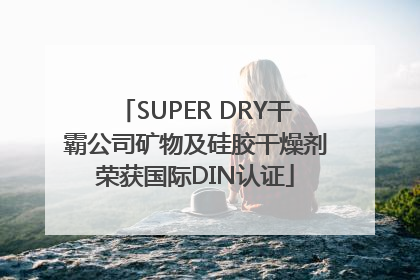 SUPER DRY干霸公司矿物及硅胶干燥剂荣获国际DIN认证