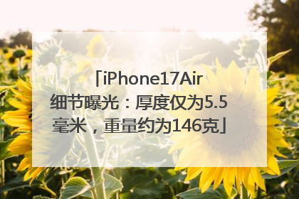 iPhone17Air细节曝光：厚度仅为5.5毫米，重量约为146克